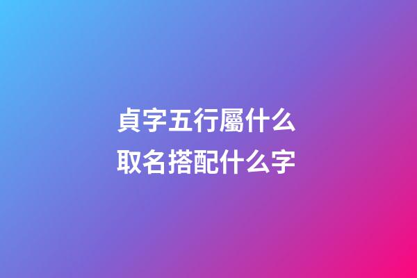 貞字五行屬什么 取名搭配什么字